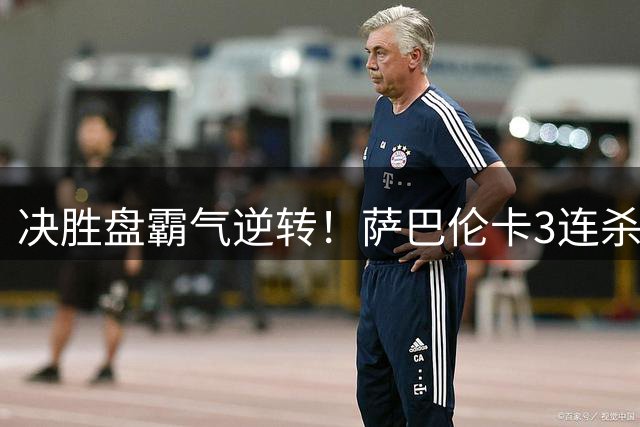 决胜盘霸气逆转！萨巴伦卡3连杀温网冠军 美网18连胜+连续6年进4强