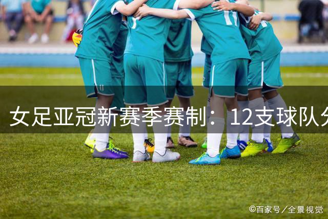女足亚冠新赛季赛制：12支球队分3组产生八强+单回合淘汰