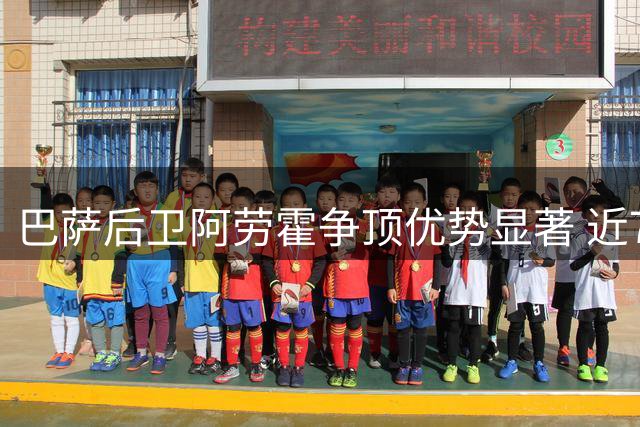 巴萨后卫阿劳霍争顶优势显著 近7赛季对抗数据领跑西甲