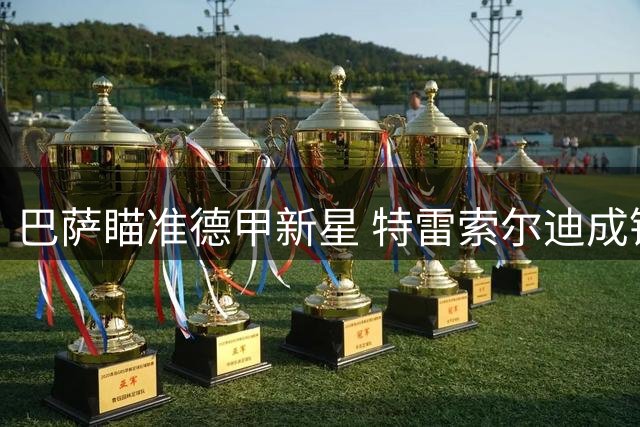 巴萨瞄准德甲新星 特雷索尔迪成锋线补强备选
