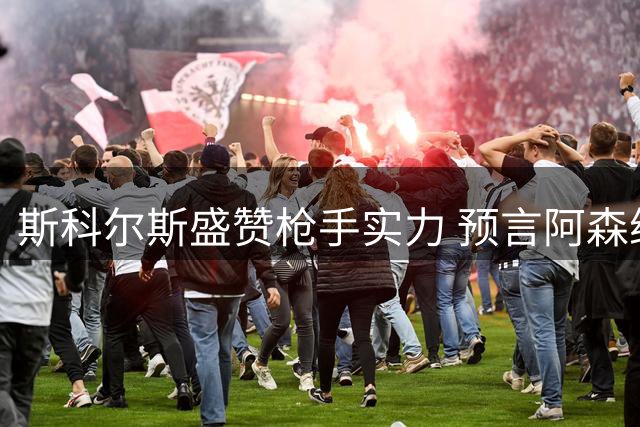 斯科尔斯盛赞枪手实力 预言阿森纳有望冲击三冠伟业