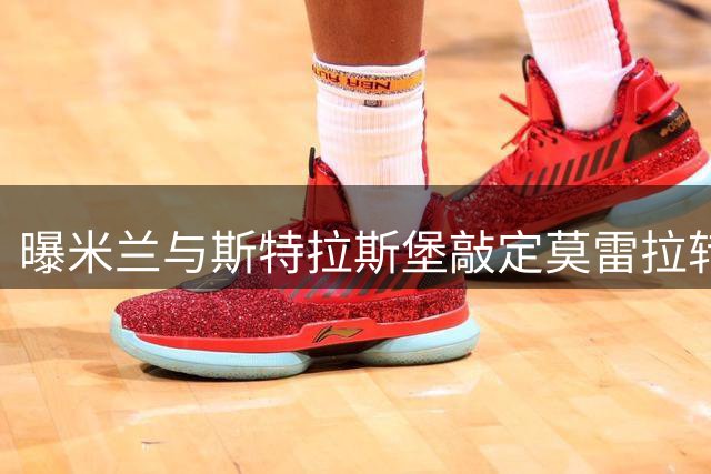曝米兰与斯特拉斯堡敲定莫雷拉转会协议