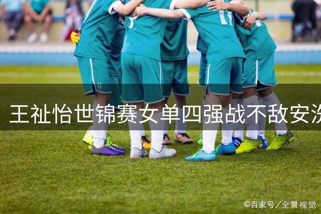 王祉怡世锦赛女单四强战不敌安洗莹