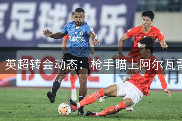 英超转会动态：枪手瞄上阿尔瓦雷斯 红军引援不顺 红魔补强边卫