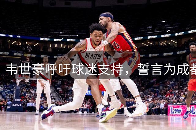 韦世豪呼吁球迷支持，誓言为成都带来胜利