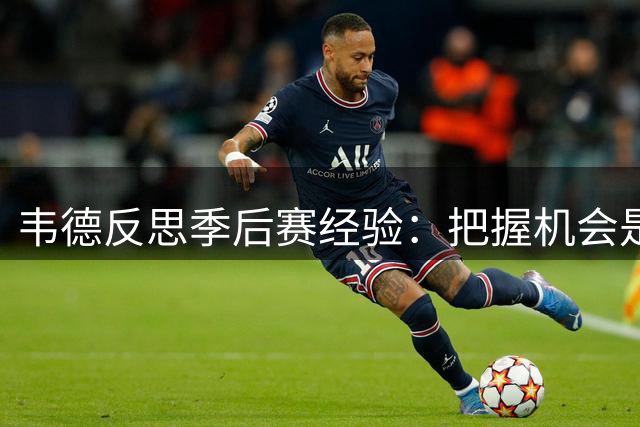 韦德反思季后赛经验：把握机会是制胜关键