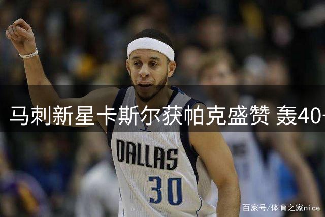 马刺新星卡斯尔获帕克盛赞 轰40+三双创历史纪录